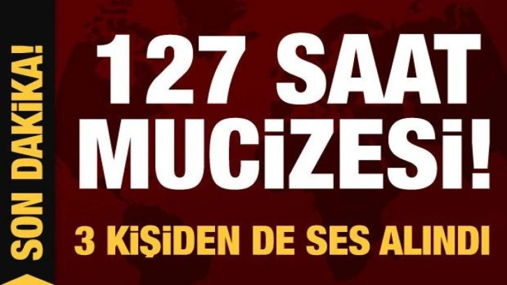 127. saatte enkaz altından yeni mucize! 3 kişiden de ses alındı...