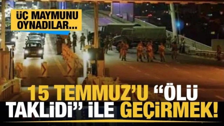 15 Temmuz'u "ölü taklidi" ile geçirmek! Üç maymunu oynadılar...