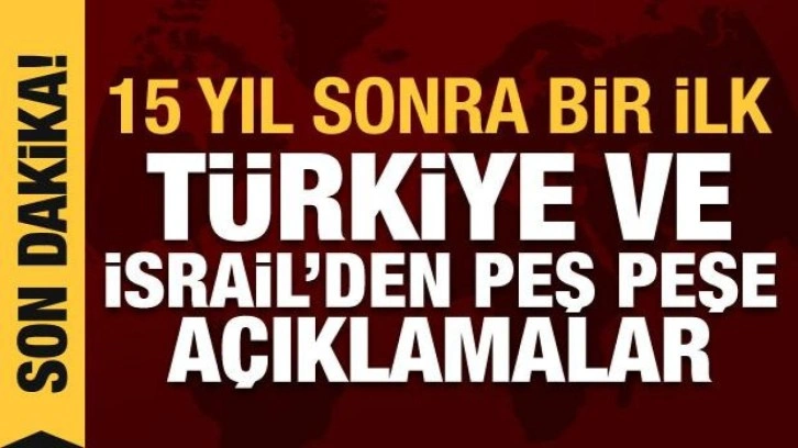 15 yıl sonra bir ilk: Türkiye ve İsrail'den açıklama