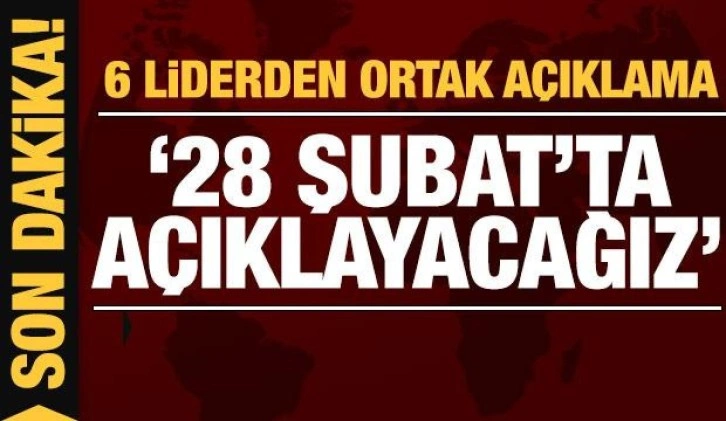 6 muhalefet liderinden ortak açıklama: 28 Şubat'ta açıklayacağız