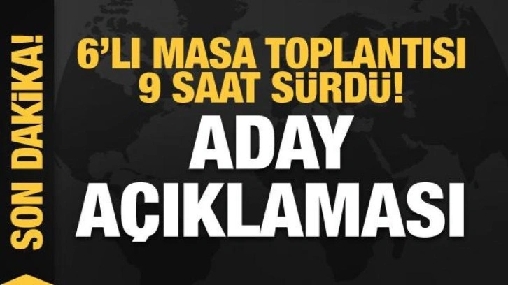 6'lı masa toplantısı 9 saat sürdü! 'Aday' açıklaması