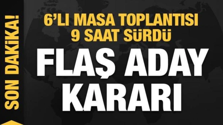 9 saatlik 6'lı masa toplantısı! Son dakika ortak aday kararı