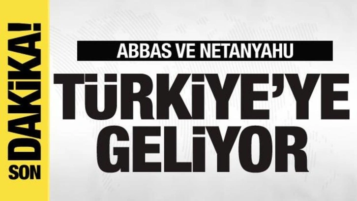 Abbas ve Netanyahu Türkiye'ye geliyor