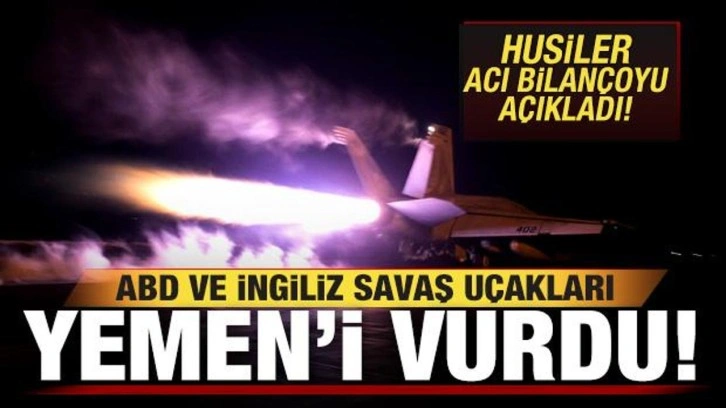 ABD ve İngiliz savaş uçakları Yemen'i vurdu! Husiler acı bilançoyu açıkladı!