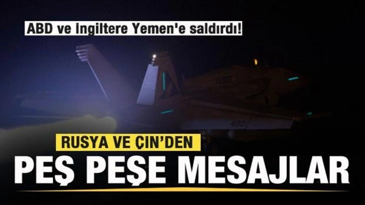 ABD ve İngiltere Yemen'e saldırdı! Rusya ve Çin'den peş peşe mesajlar