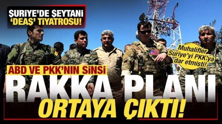 ABD ve PKK'nın sinsi Rakka planı ortaya çıktı! Suriye'de şeytani 'DEAŞ' tiyatros