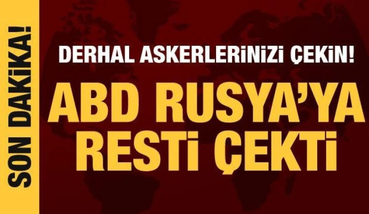 ABD'den Rusya'ya rest: Derhal askerlerinizi çekin!