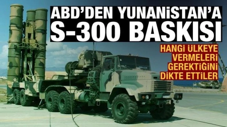 ABD'den Yunanistan'a S-300 baskısı: Ukrayna'ya verin