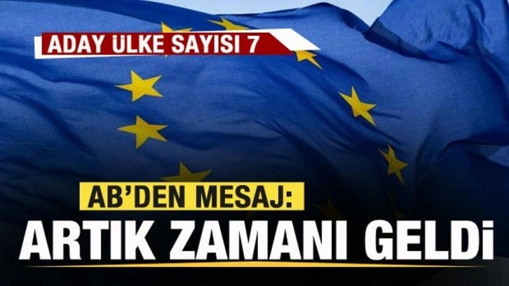 AB'den mesaj: Artık zamanı geldi! Aday ülke sayısı 7