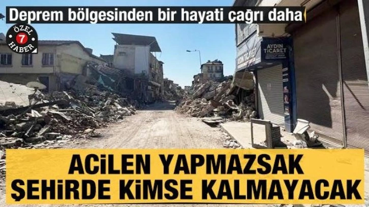 Acilen yapmazsak şehirde kimse kalmayacak: Deprem bölgesinden bir hayati çağrı daha