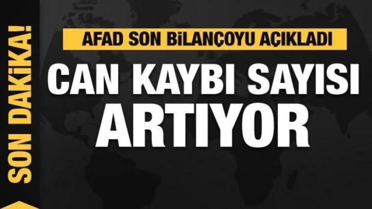 AFAD açıkladı! Depremde can kaybı sayısı artıyor