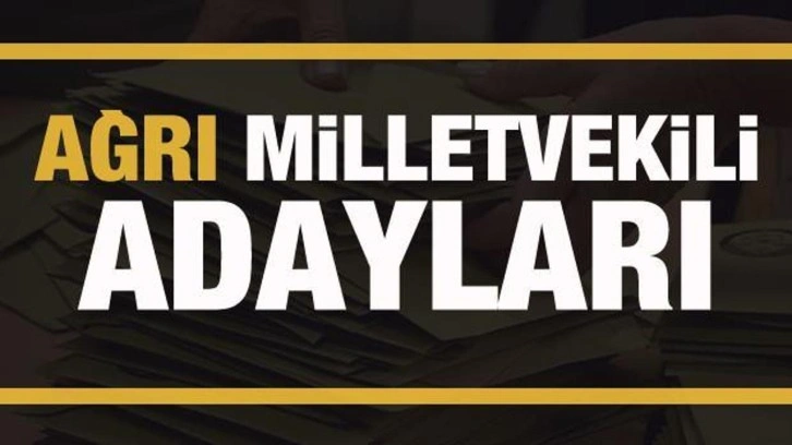 Ağrı milletvekili adayları! PARTİ PARTİ TAM LİSTE