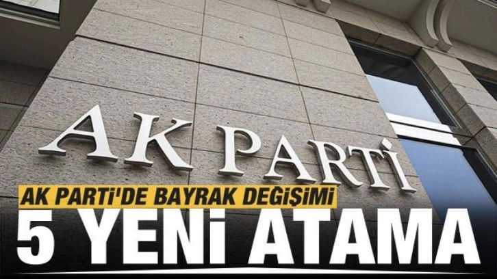 AK Parti'de bayrak değişimi! 5 il başkanlığına atama yapıldı