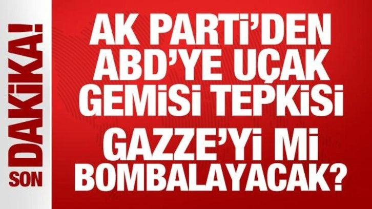 AK Parti'den ABD'ye uçak gemisi tepkisi: Gazze'yi mi bombalayacak?