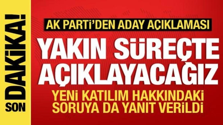 AK Parti'den aday açıklaması: Yakında açıklayacağız