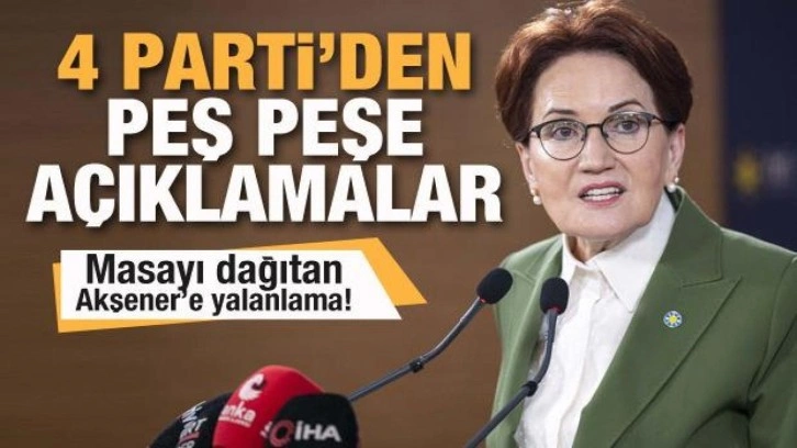 Akşener masayı dağıttı! Saadet, Deva, Gelecek ve DP'den son dakika açıklaması