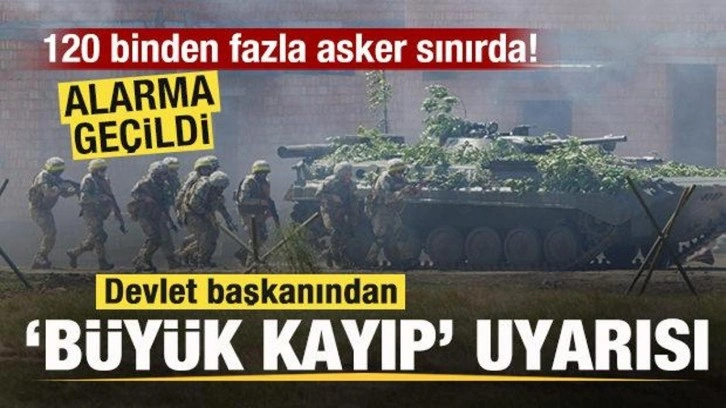 Alarma geçildi! 120 binden fazla asker sınırda! Devlet başkanından 'Büyük kayıp' uyarısı