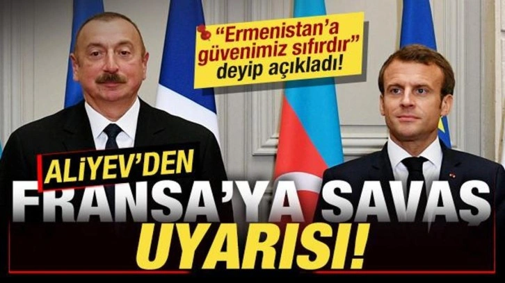 Aliyev'den Fransa'ya savaş uyarısı! 'Ermenistan'a güvenimiz sıfırdır' deyip