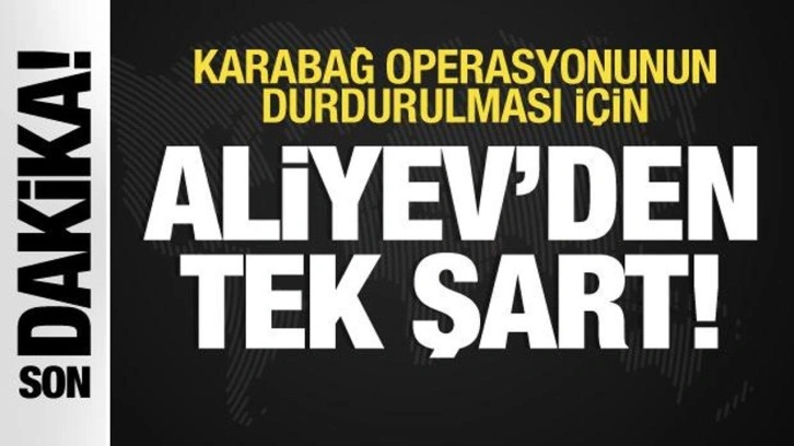 Aliyev Karabağ için tek şartını açıkladı! Operasyon ancak böyle duracak...