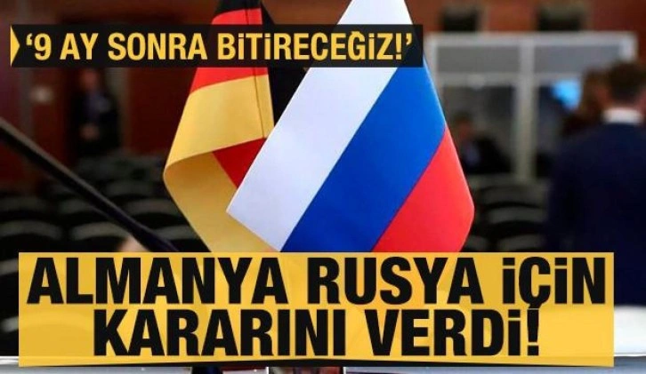 Almanya Rusya için kararını verdi: 9 ay sonra bitireceğiz