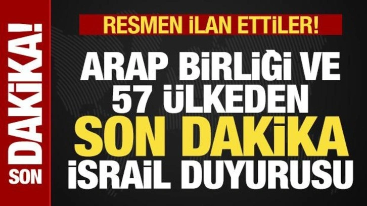 Arap Birliği ve 57 ülkeden son dakika İsrail duyurusu! Resmen ilan ettiler