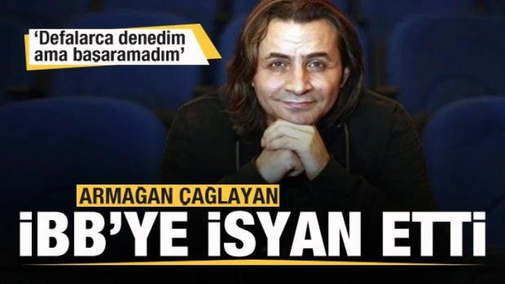 Armağan Çağlayan İBB'ye isyan etti: Defalarca denedim ama başaramadım