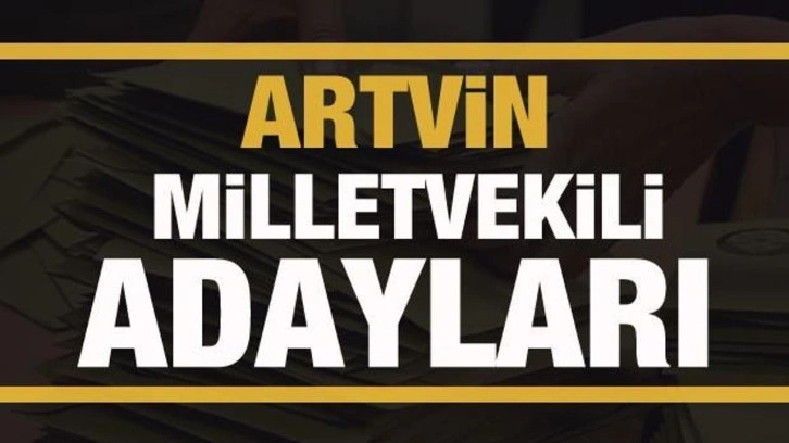 Artvin milletvekili adayları! PARTİ PARTİ TAM LİSTE