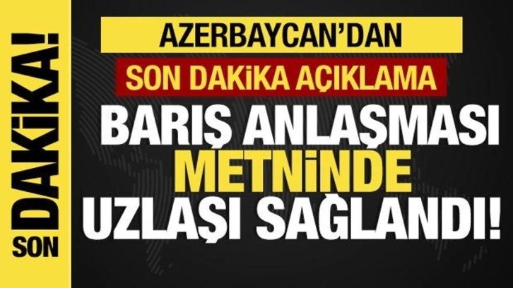 Azerbaycan'dan son dakika açıklama... Barış anlaşması metninde uzlaşı sağlandı!