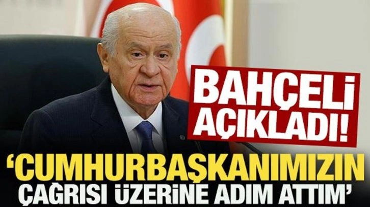 Bahçeli açıkladı: Cumhurbaşkanımızın çağrısı üzerine adım attım