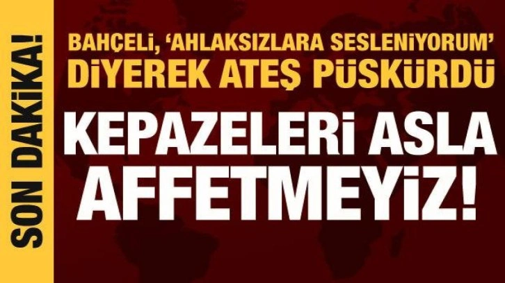 Bahçeli ateş püskürdü: Kepazeleri asla affetmeyeceğiz!