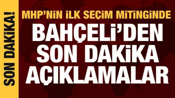 Bahçeli, ilk mitinginde konuştu: Çürük şarkıcılara, kiralık kalemlere tavizimiz yok!