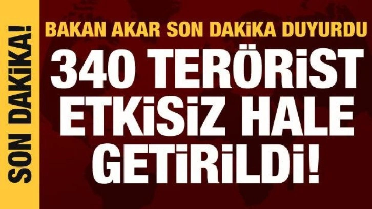 Bakan Akar: 3 ayda 340 terörist etkisiz hale getirildi