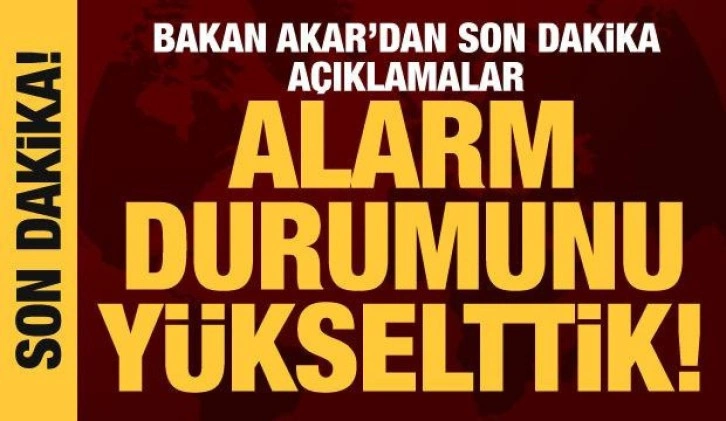 Bakan Akar: Alarm durumunu yükselttik!