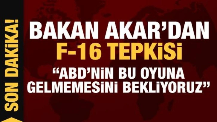 Bakan Akar'dan F-16 satışını şarta bağlayan tasarıya tepki!