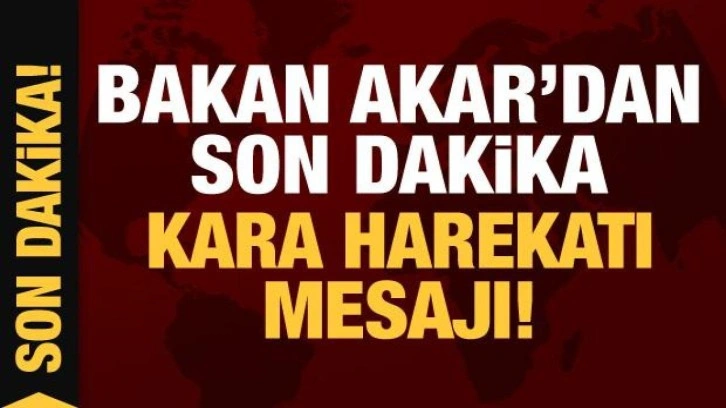 Bakan Akar'dan son dakika Suriye'ye kara harekatı mesajı!