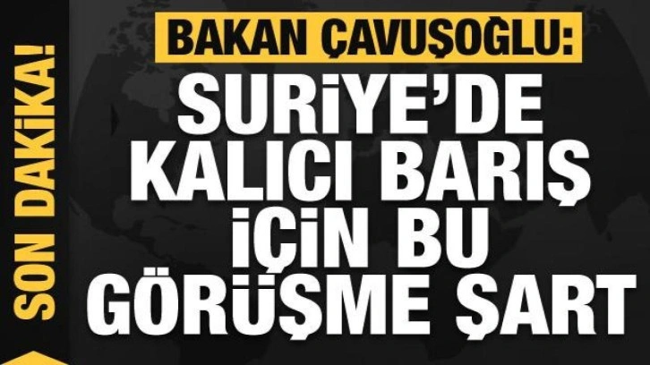 Bakan Çavuşoğlu: Suriye'de kalıcı barış için bu görüşme şart