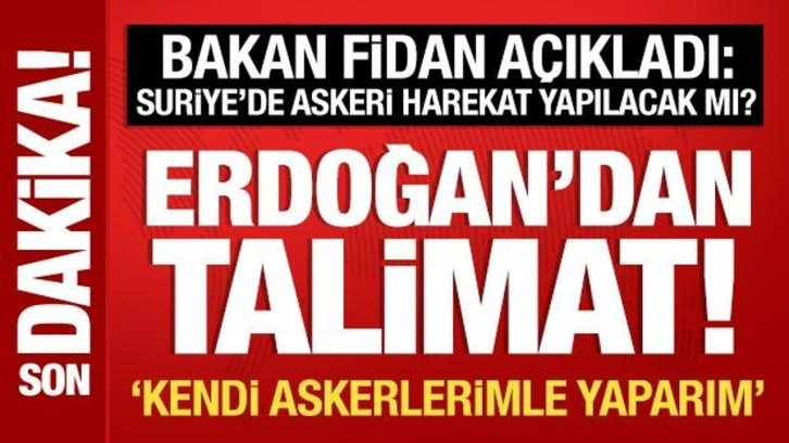 Bakan Fidan açıkladı: Cumhurbaşkanı Erdoğan'dan DEAŞ talimatı