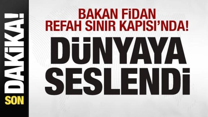 Bakan Fidan Refah Sınır Kapısı'nda! Dünyaya seslendi