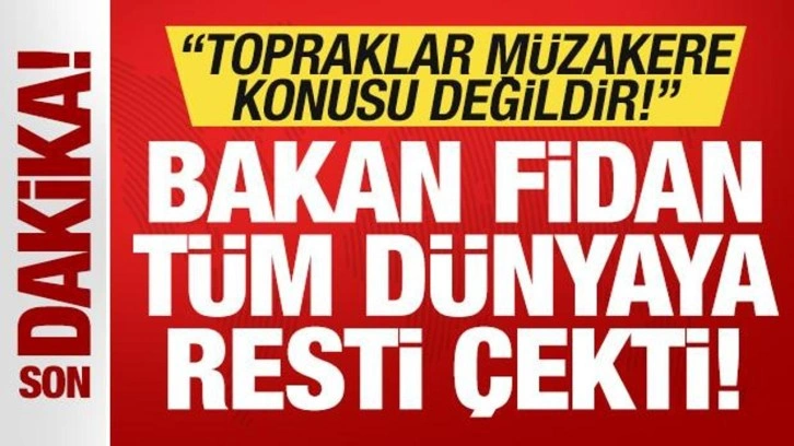 Bakan Fidan tüm dünyaya resti çekti: Topraklar müzakere konusu değildir!