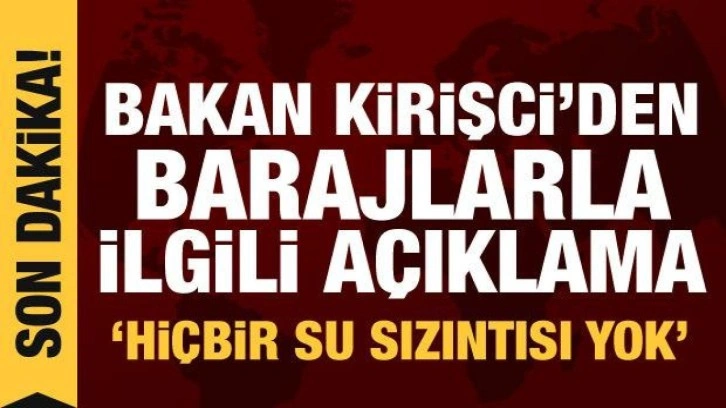 Bakan Kirişci'den barajlarla ilgili açıklama: Hiçbir yerde su sızıntısı yok