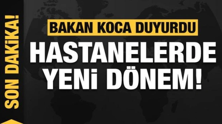 Bakan Koca duyurdu: Hastanelerde yeni dönem