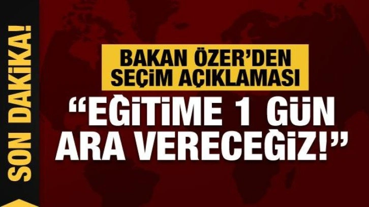 Bakan Özer: 15 Mayıs'ta okullar tatil olacak