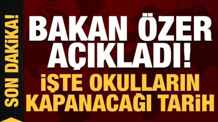 Bakan Özer açıkladı: İşte okulların kapanacağı tarih!