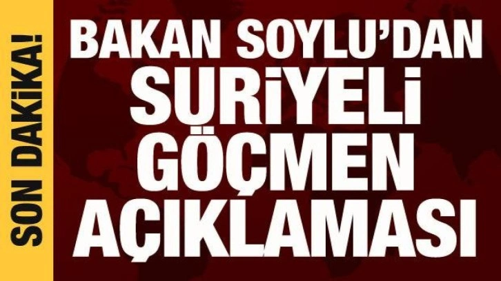 Bakan Soylu'dan Suriyeli göçmen açıklaması