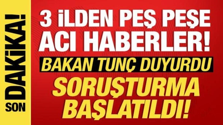 Bakan Tunç açıkladı: Peş peşe gelen acı haberlerin ardından soruşturma!