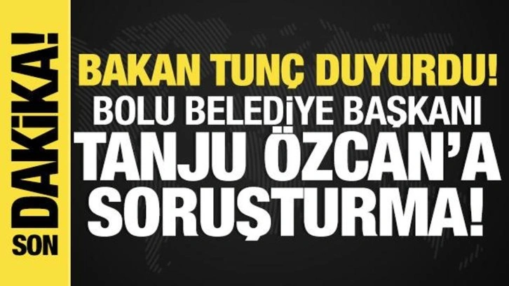 Bakan Tunç duyurdu: Bolu Belediye Başkanı Tanju Özcan'a soruşturma!