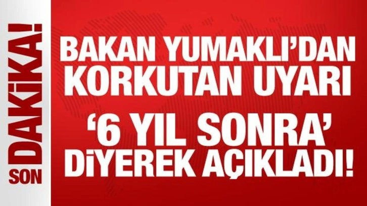 Bakan Yumaklı'dan korkutan uyarı: '6 yıl sonra' diyerek açıkladı!