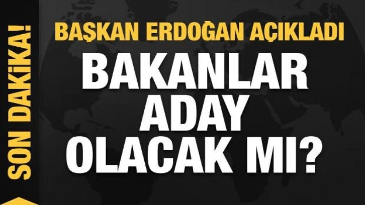 Bakanlar aday olacak mı? Başkan Erdoğan açıkladı