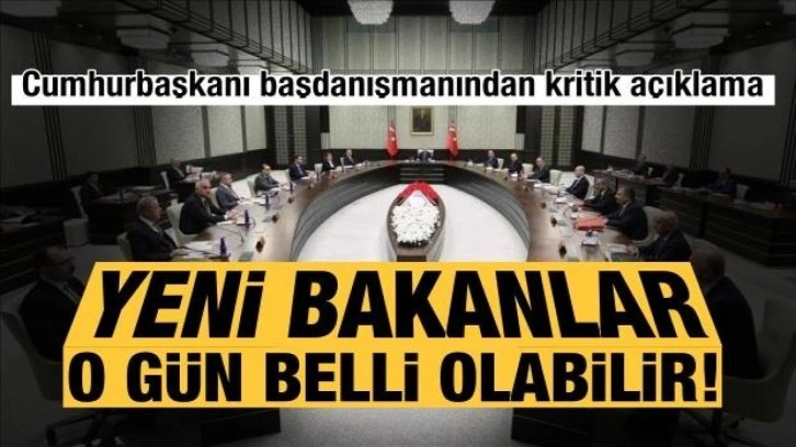 Bakanlar bu hafta sonu mu belli oluyor? Cumhurbaşkanı başdanışmanından kritik açıklama