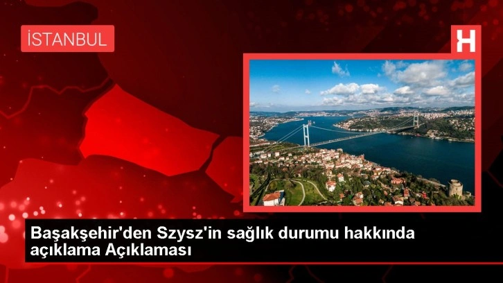 Başakşehir'den Szysz'in sağlık durumu hakkında açıklama Açıklaması